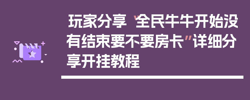 玩家分享“全民牛牛开始没有结束要不要房卡”详细分享开挂教程