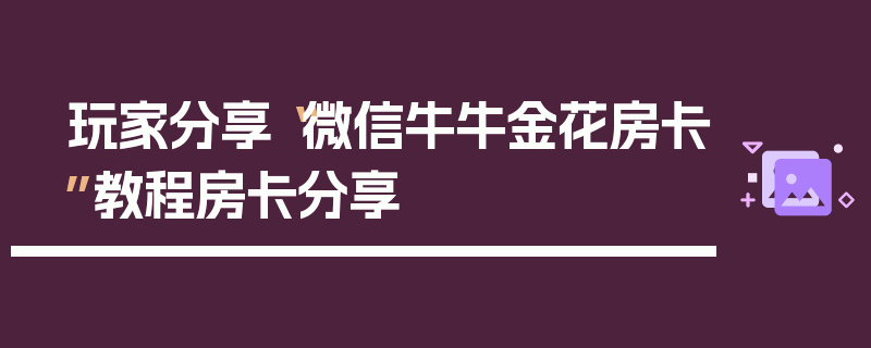 玩家分享“微信牛牛金花房卡”教程房卡分享