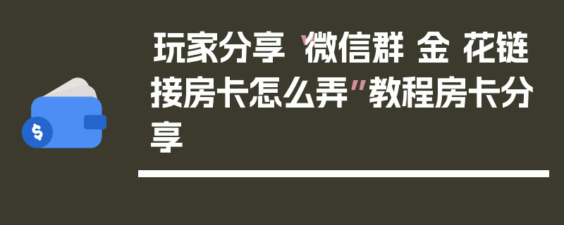 玩家分享“微信群 金 花链接房卡怎么弄”教程房卡分享