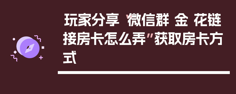 玩家分享“微信群 金 花链接房卡怎么弄”获取房卡方式