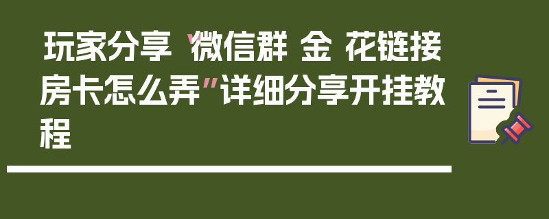 玩家分享“微信群 金 花链接房卡怎么弄”详细分享开挂教程