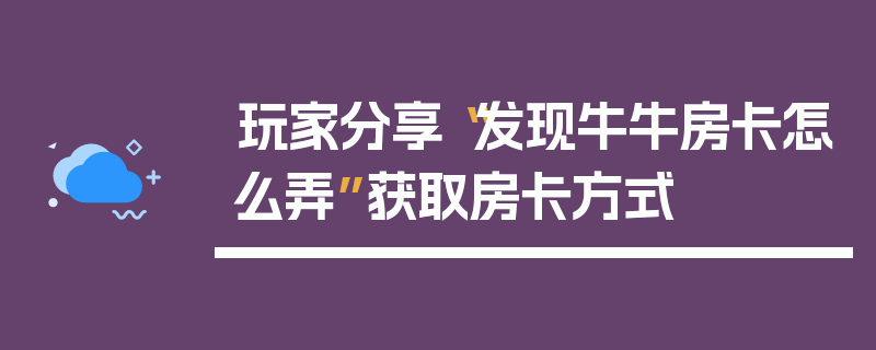 玩家分享“发现牛牛房卡怎么弄”获取房卡方式