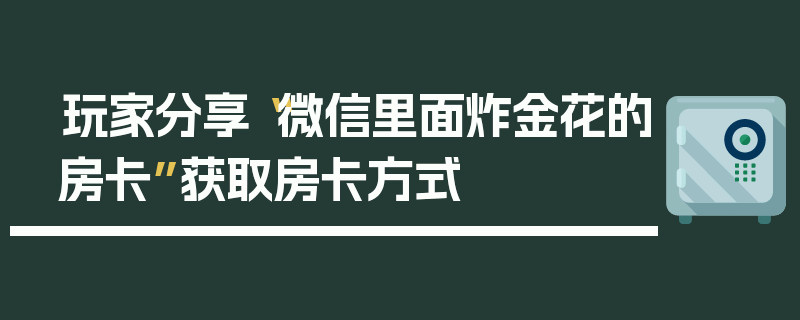 玩家分享“微信里面炸金花的房卡”获取房卡方式