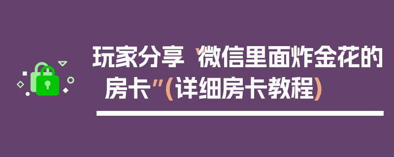 玩家分享“微信里面炸金花的房卡”(详细房卡教程)