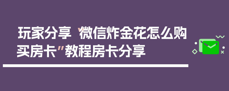 玩家分享“微信炸金花怎么购买房卡”教程房卡分享