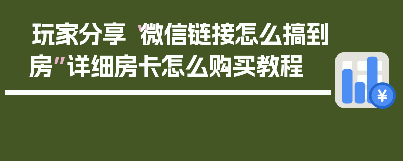 玩家分享“微信链接怎么搞到房”详细房卡怎么购买教程