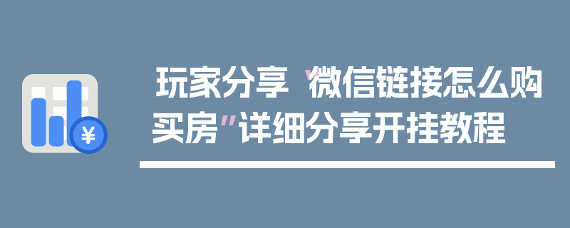 玩家分享“微信链接怎么购买房”详细分享开挂教程