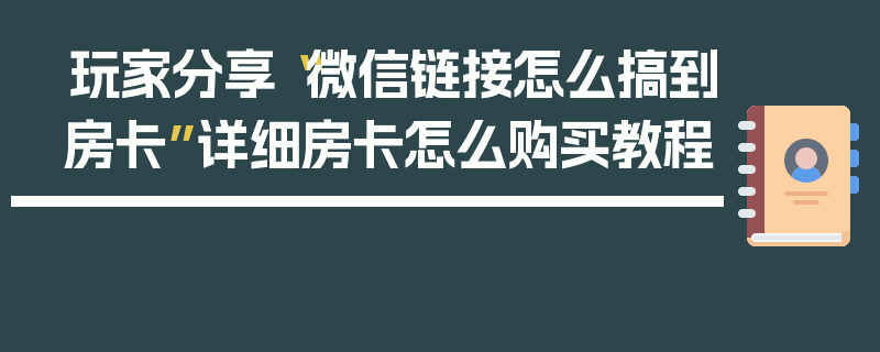 玩家分享“微信链接怎么搞到房卡”详细房卡怎么购买教程