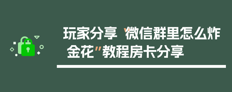 玩家分享“微信群里怎么炸 金花”教程房卡分享