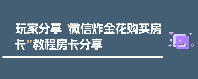 玩家分享“微信炸金花购买房卡”教程房卡分享