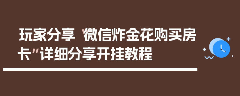 玩家分享“微信炸金花购买房卡”详细分享开挂教程