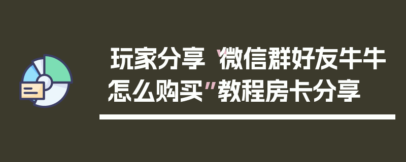 玩家分享“微信群好友牛牛怎么购买”教程房卡分享