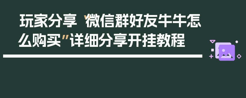 玩家分享“微信群好友牛牛怎么购买”详细分享开挂教程