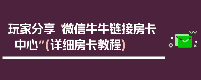 玩家分享“微信牛牛链接房卡中心”(详细房卡教程)