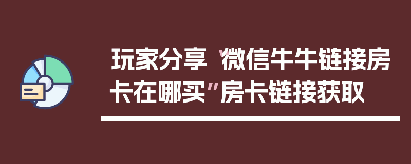 玩家分享“微信牛牛链接房卡在哪买”房卡链接获取