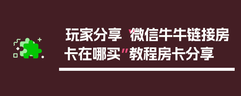 玩家分享“微信牛牛链接房卡在哪买”教程房卡分享