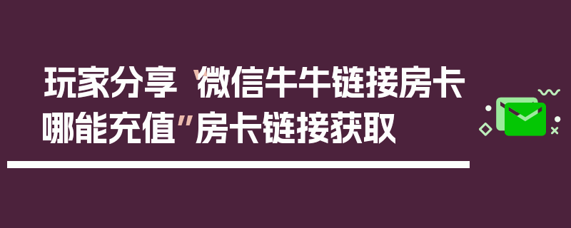 玩家分享“微信牛牛链接房卡哪能充值”房卡链接获取