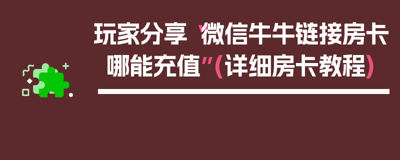 玩家分享“微信牛牛链接房卡哪能充值”(详细房卡教程)