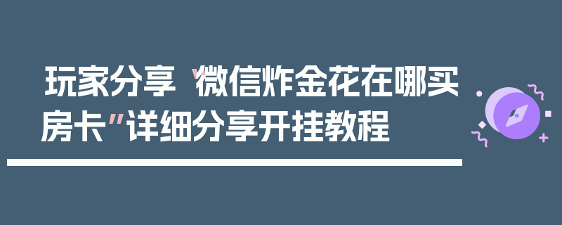 玩家分享“微信炸金花在哪买房卡”详细分享开挂教程