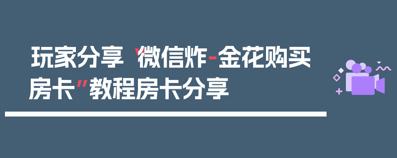 玩家分享“微信炸-金花购买房卡”教程房卡分享