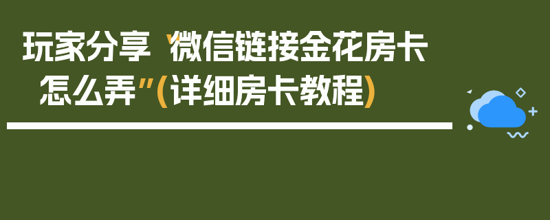 玩家分享“微信链接金花房卡怎么弄”(详细房卡教程)