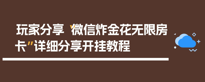 玩家分享“微信炸金花无限房卡”详细分享开挂教程