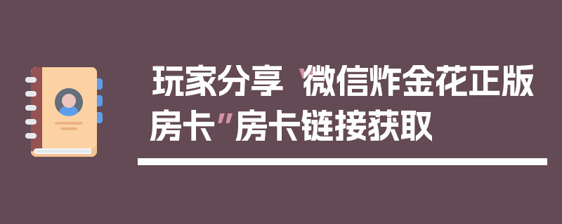 玩家分享“微信炸金花正版房卡”房卡链接获取