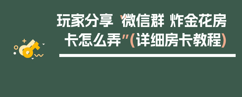 玩家分享“微信群 炸金花房卡怎么弄”(详细房卡教程)
