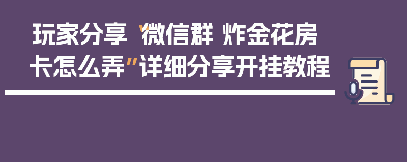 玩家分享“微信群 炸金花房卡怎么弄”详细分享开挂教程