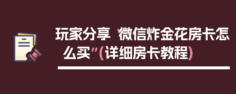 玩家分享“微信炸金花房卡怎么买”(详细房卡教程)