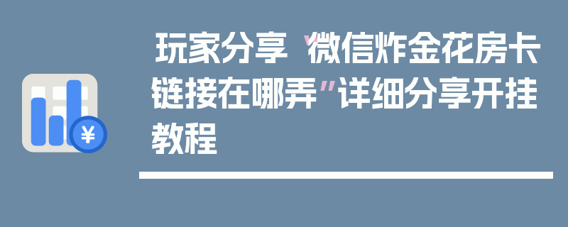 玩家分享“微信炸金花房卡链接在哪弄”详细分享开挂教程