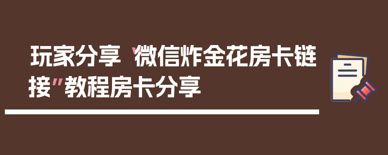 玩家分享“微信炸金花房卡链接”教程房卡分享
