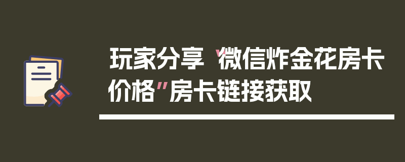 玩家分享“微信炸金花房卡价格”房卡链接获取