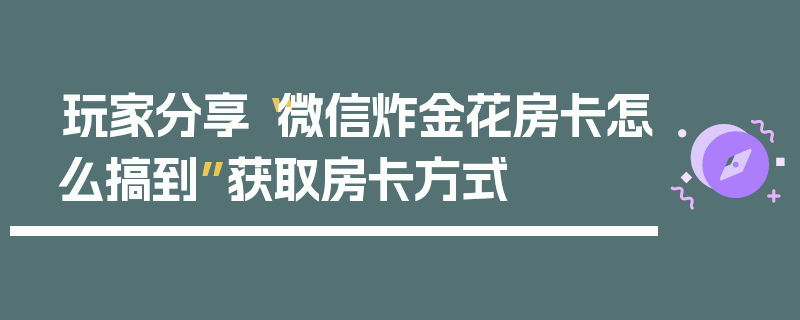 玩家分享“微信炸金花房卡怎么搞到”获取房卡方式