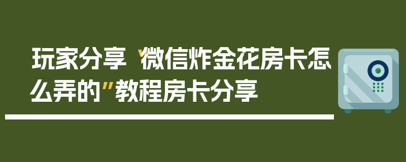 玩家分享“微信炸金花房卡怎么弄的”教程房卡分享