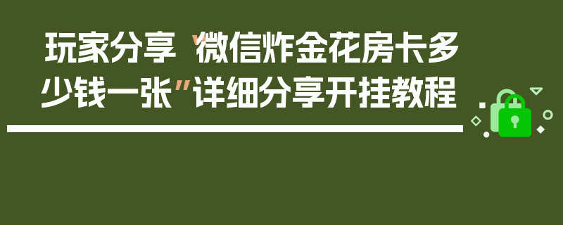 玩家分享“微信炸金花房卡多少钱一张”详细分享开挂教程