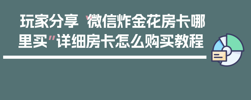 玩家分享“微信炸金花房卡哪里买”详细房卡怎么购买教程