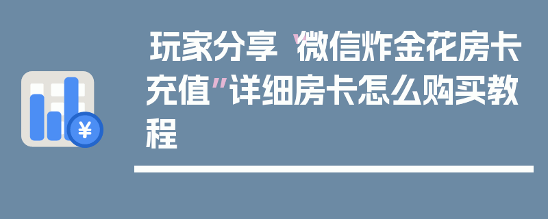 玩家分享“微信炸金花房卡充值”详细房卡怎么购买教程