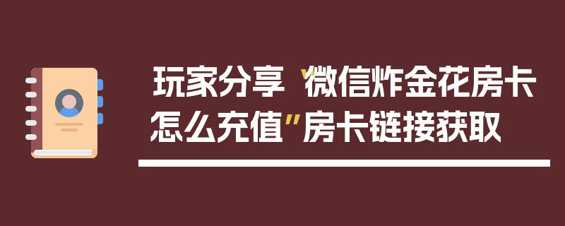玩家分享“微信炸金花房卡怎么充值”房卡链接获取