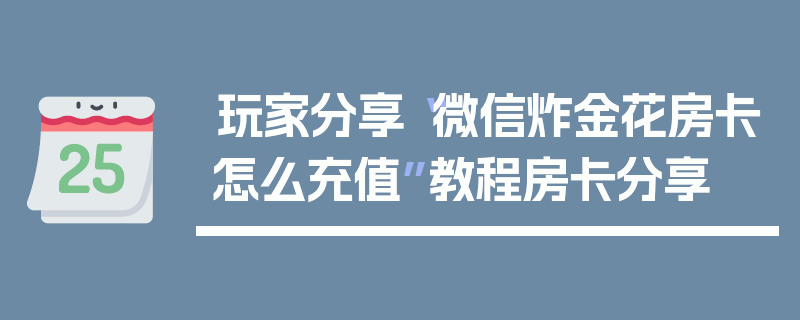 玩家分享“微信炸金花房卡怎么充值”教程房卡分享