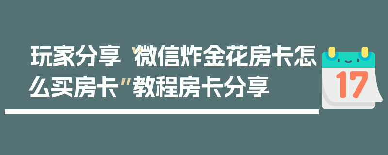 玩家分享“微信炸金花房卡怎么买房卡”教程房卡分享