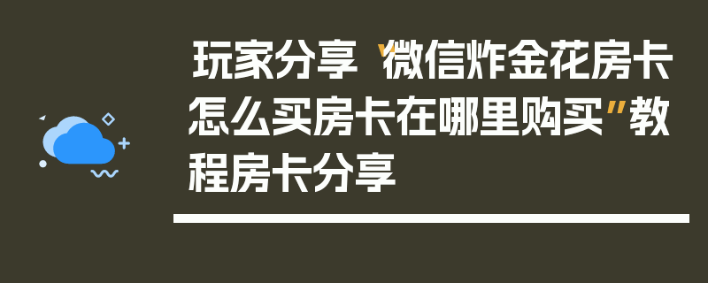 玩家分享“微信炸金花房卡怎么买房卡在哪里购买”教程房卡分享