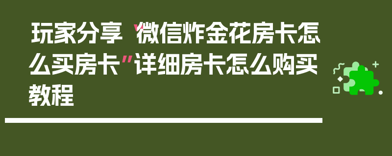 玩家分享“微信炸金花房卡怎么买房卡”详细房卡怎么购买教程