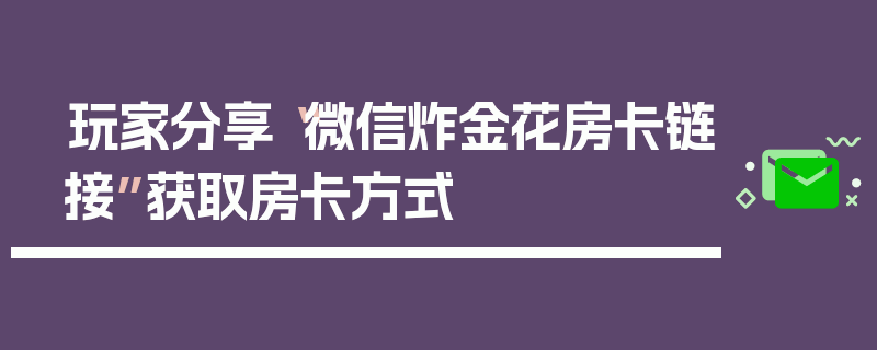 玩家分享“微信炸金花房卡链接”获取房卡方式