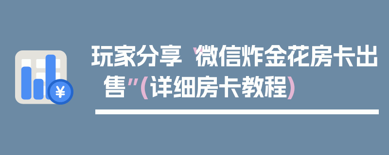 玩家分享“微信炸金花房卡出售”(详细房卡教程)