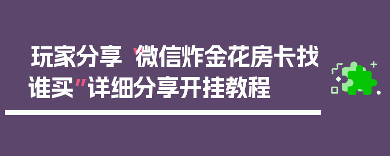 玩家分享“微信炸金花房卡找谁买”详细分享开挂教程