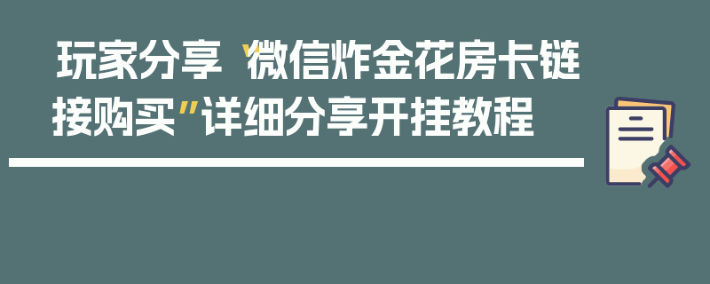 玩家分享“微信炸金花房卡链接购买”详细分享开挂教程