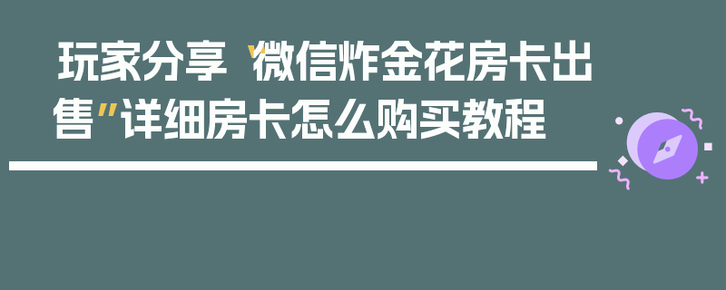 玩家分享“微信炸金花房卡出售”详细房卡怎么购买教程