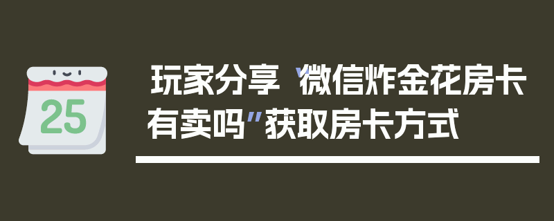 玩家分享“微信炸金花房卡有卖吗”获取房卡方式