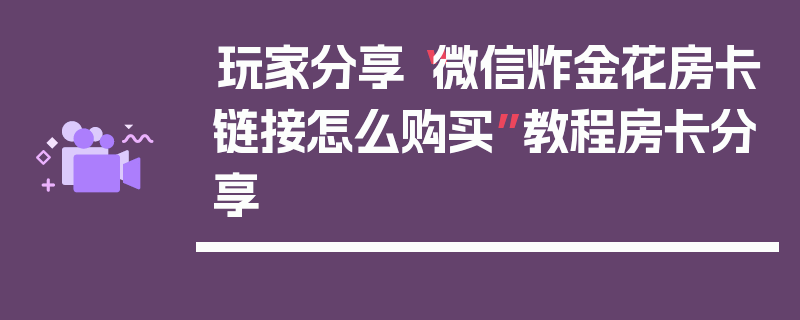 玩家分享“微信炸金花房卡链接怎么购买”教程房卡分享